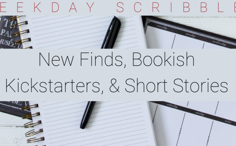 Weekday Scribbles #1| New Finds, Bookish Kickstarters, & Short Stories
